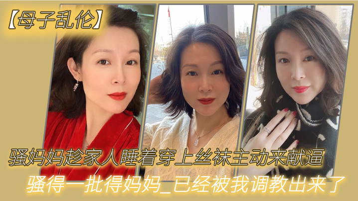 【母子乱伦】骚妈妈趁家人睡着穿上丝袜主动来献逼_骚得一批得妈妈_已经被我调教出来了