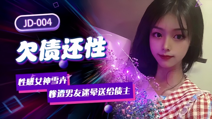 JD004 雪卉！男友迷晕极品女友肉偿债主，沦陷淫荡肉便器被狂干内射